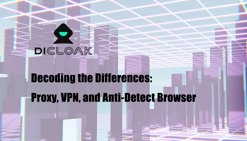 Decoding the Differences: Proxy, VPN, and Anti-Detect Browser