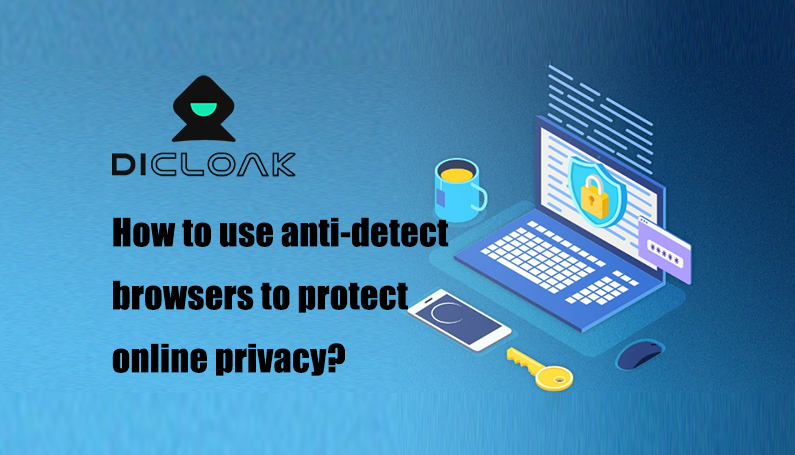 How to use anti-detect browsers to protect online privacy?