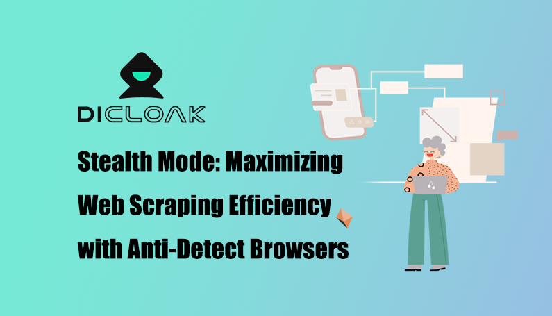 Stealth Mode: Maximizing Web Scraping Efficiency with Anti-Detect Browsers