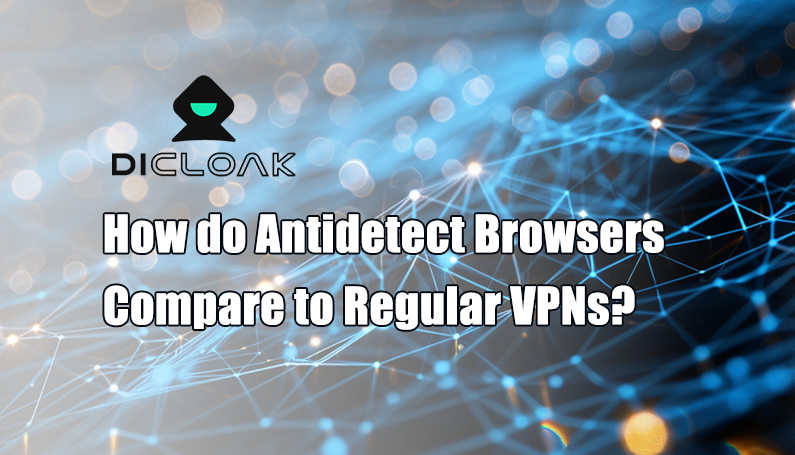 How do Antidetect Browsers Compare to Regular VPNs?