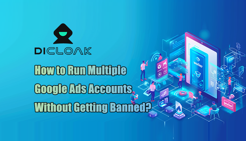 How to Run Multiple Google Ads Accounts Without Getting Banned?