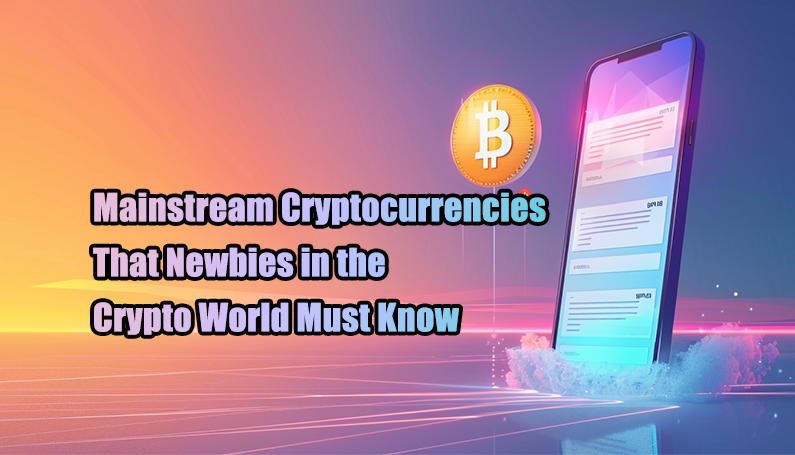 Mainstream Cryptocurrencies That Newbies in the Crypto World Must Know