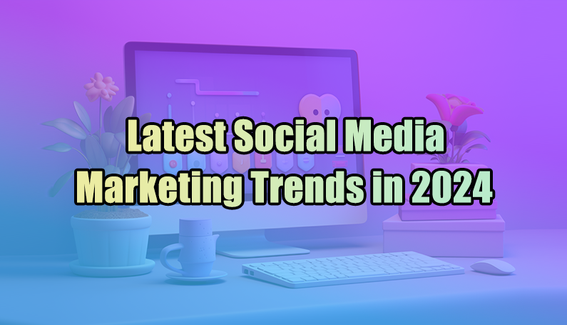 Latest Social Media Marketing Trends in 2024