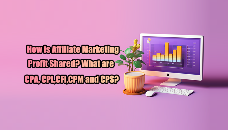 How is Affiliate Marketing Profit Shared? What are CPA, CPL,CFI,CPM and CPS?