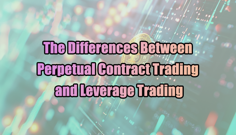 The Differences Between Perpetual Contract Trading and Leverage Trading