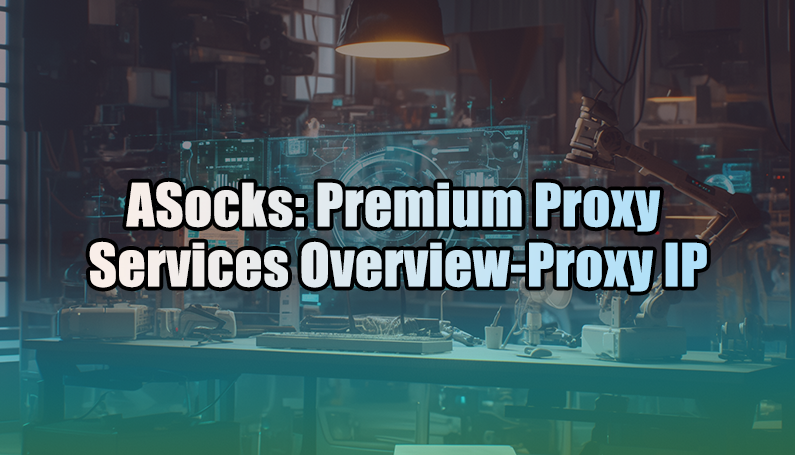 ASocks: Premium Proxy Services Overview-Proxy IP