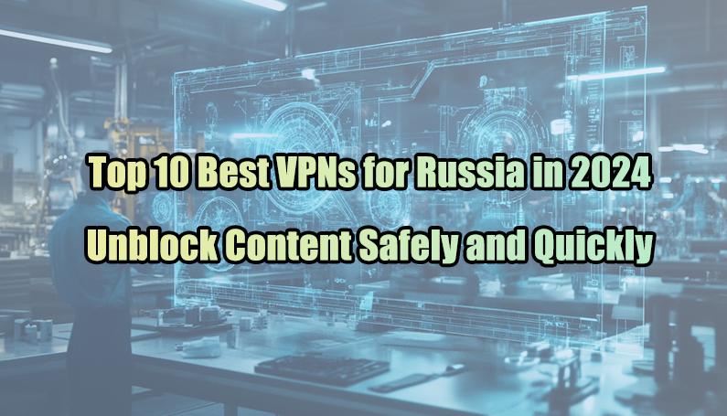 Top 10 Best VPNs for Russia in 2024: Unblock Content Safely and Quickly